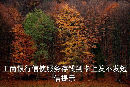 信使服務，工商銀行信使服務存錢到卡上發不發短信提示