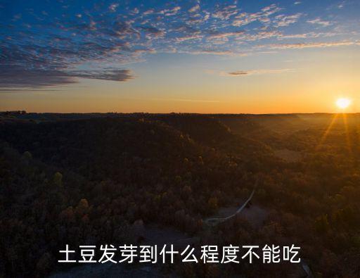 土豆發(fā)芽到什么程度不能吃，土豆發(fā)芽不能吃