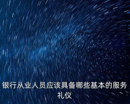 銀行從業人員應該具備哪些基本的服務禮儀
