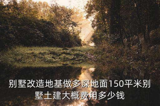 東莞150平方地基大概造價，地面150平米一樓一底自建多少錢