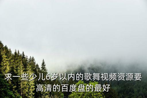 求一些少兒6歲以內的歌舞視頻資源要高清的百度盤的最好