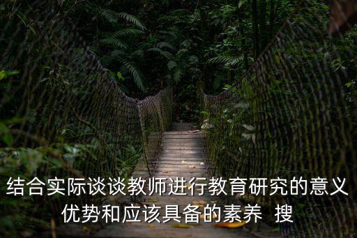結(jié)合實際談?wù)劷處熯M行教育研究的意義優(yōu)勢和應(yīng)該具備的素養(yǎng)  搜
