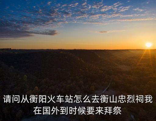 衡山忠烈祠，從衡陽(yáng)市區(qū)到南岳忠烈祠怎么去啊 想一個(gè)人去拜祭一下