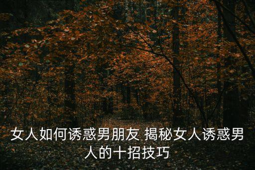女人如何誘惑男朋友 揭秘女人誘惑男人的十招技巧