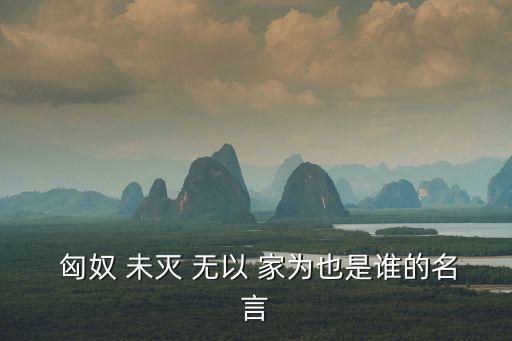 匈奴未滅無以家為,匈奴未滅漢武帝為霍去病修豪宅