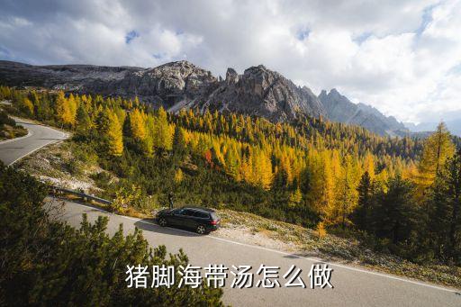 海帶豬腳湯，豬蹄海帶湯怎么做