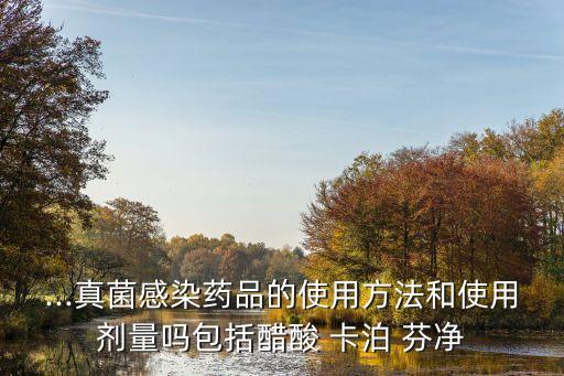 卡泊芬凈說明書,如果你不懂醫(yī)學(xué)可去書店找參考書
