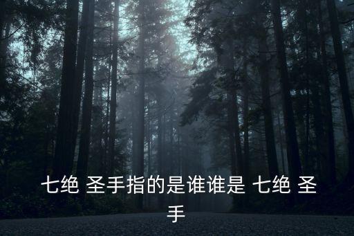  七絕 圣手指的是誰(shuí)誰(shuí)是 七絕 圣手