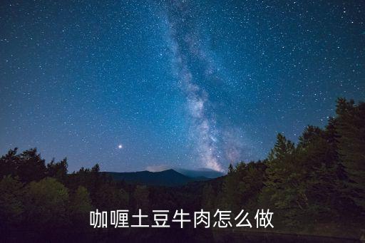 土豆咖喱牛肉，咖喱土豆牛肉怎么做