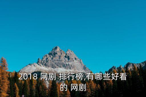 2018 網劇 排行榜,有哪些好看的 網劇