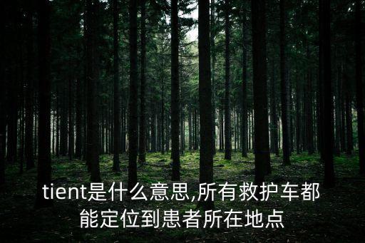 patient是什么意思,所有救護(hù)車都能定位到患者所在地點