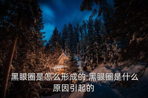  黑眼圈是怎么形成的 黑眼圈是什么原因引起的