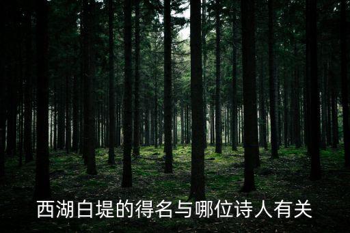 西湖白堤的得名與哪位詩人有關，西湖白堤得名與哪位詩人有關