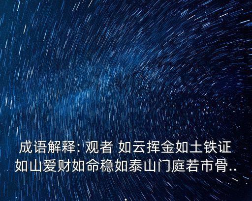 成語解釋: 觀者 如云揮金如土鐵證如山愛財如命穩如泰山門庭若市骨...