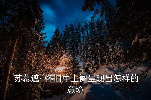  蘇幕遮· 懷舊中上闋呈現出怎樣的意境