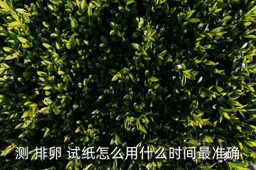 測 排卵 試紙怎么用什么時間最準確