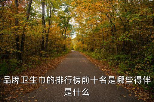 品牌衛生巾的排行榜前十名是哪些得伴是什么