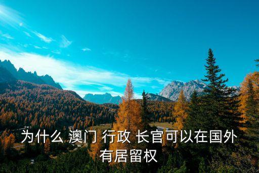 為什么 澳門 行政 長官可以在國外有居留權