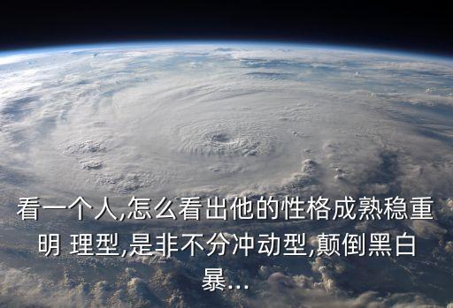 看一個人,怎么看出他的性格成熟穩重明 理型,是非不分沖動型,顛倒黑白暴...
