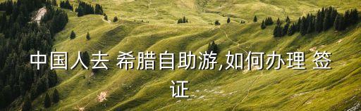 中國人去 希臘自助游,如何辦理 簽證