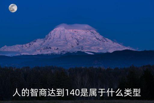 人的智商達到140是屬于什么類型