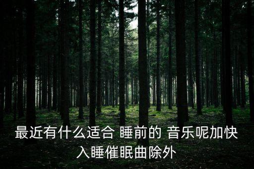 最近有什么適合 睡前的 音樂呢加快入睡催眠曲除外