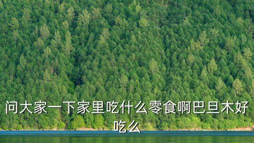 問大家一下家里吃什么零食啊巴旦木好吃么