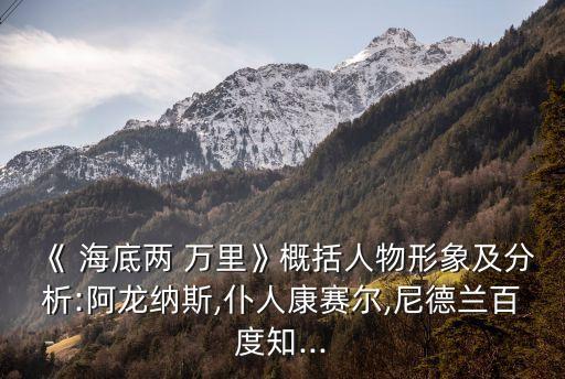 《 海底兩 萬里》概括人物形象及分析:阿龍納斯,仆人康賽爾,尼德蘭百度知...