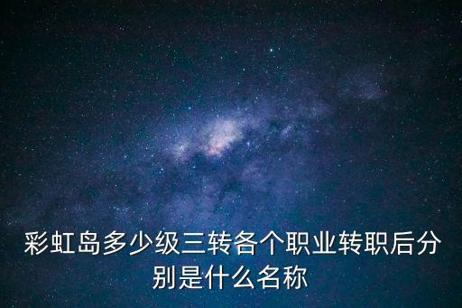 彩虹島三轉任務,彩虹島副業沒有三轉主要任務是轉型