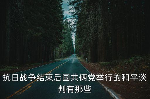 抗日戰(zhàn)爭(zhēng)結(jié)束后國(guó)共倆黨舉行的和平談判有那些