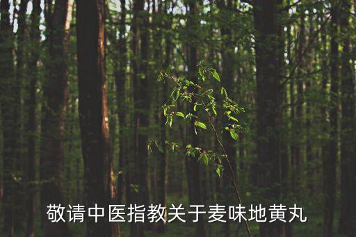 敬請中醫指教關于麥味地黃丸