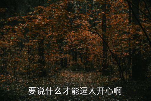 逗人開心的話，要說什么才能逗人開心啊
