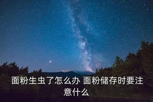  面粉生蟲了怎么辦 面粉儲存時(shí)要注意什么