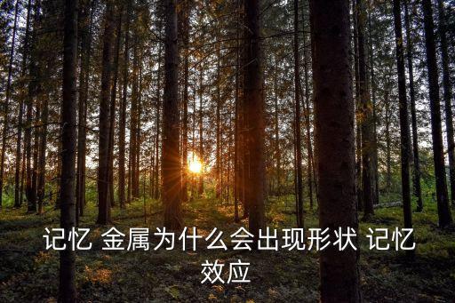  記憶 金屬為什么會(huì)出現(xiàn)形狀 記憶效應(yīng)
