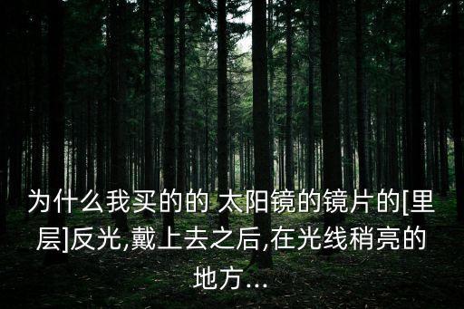 為什么我買的的 太陽鏡的鏡片的[里層]反光,戴上去之后,在光線稍亮的地方...