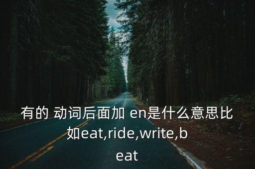 有的 動詞后面加 en是什么意思比如eat,ride,write,beat