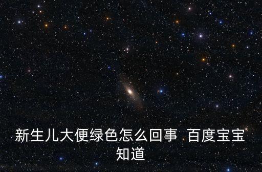新生兒大便綠色怎么回事  百度寶寶知道