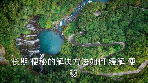長期 便秘的解決方法如何 緩解 便秘