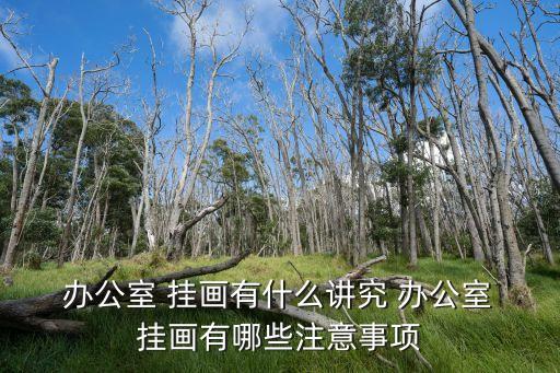 辦公室掛畫,辦公室裝修風水布局注意事項有哪些?