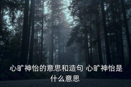  心曠神怡的意思和造句 心曠神怡是什么意思