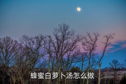 白蘿卜燉蜂蜜，蜂蜜白蘿卜湯怎么做