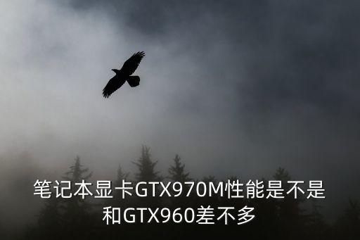 筆記本顯卡GTX970M性能是不是和GTX960差不多
