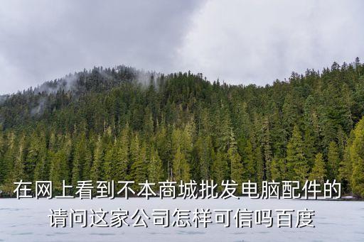 在網上看到不本商城批發電腦配件的 請問這家公司怎樣可信嗎百度