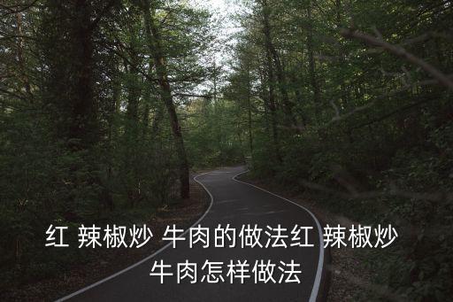 紅 辣椒炒 牛肉的做法紅 辣椒炒 牛肉怎樣做法