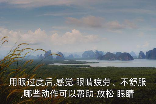 用眼過(guò)度后,感覺(jué) 眼睛疲勞、不舒服,哪些動(dòng)作可以幫助 放松 眼睛