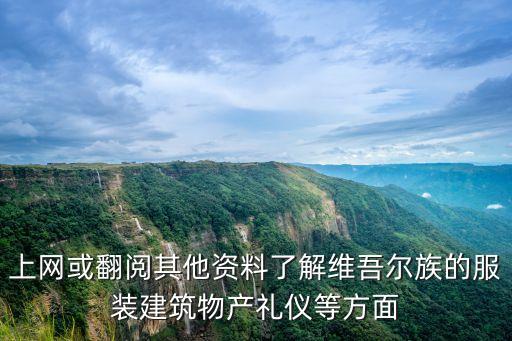 上網(wǎng)或翻閱其他資料了解維吾爾族的服裝建筑物產(chǎn)禮儀等方面
