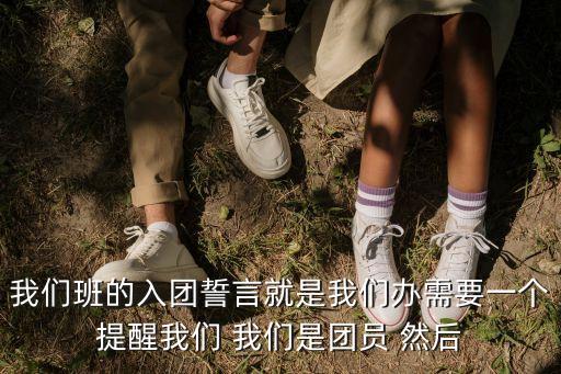 我們班的入團誓言就是我們辦需要一個提醒我們 我們是團員 然后