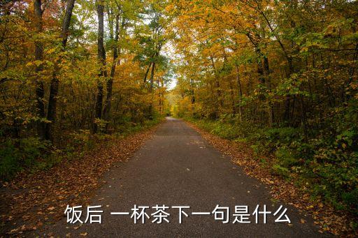 飯后 一杯茶下一句是什么