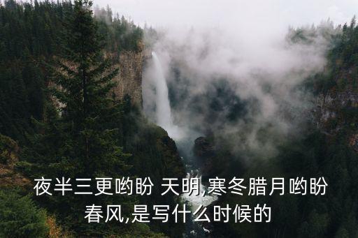  夜半三更喲盼 天明,寒冬臘月喲盼春風,是寫什么時候的