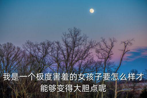 我是一個極度害羞的女孩子要怎么樣才能夠變得大膽點呢
